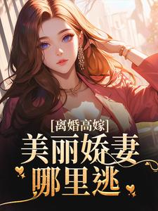 求助这本离婚高嫁：美丽娇妻哪里逃小说在哪里可以看完结版