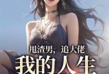 求助这本甩渣男，追大佬，我的人生我做主小说在哪里可以看完结版-小智文学