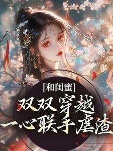 和闺蜜双双穿越，一心联手虐渣小说资源求分享，和闺蜜双双穿越，一心联手虐渣孟云染陈蘅在线阅读