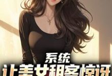 主角是吴耐的小说系统：让美女租客惊讶就能延长寿命在哪免费看-小智文学