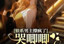 狼系男主撩疯了，哭唧唧诱她入怀小说最新章节在哪里可以免费看-小智文学