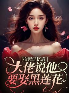 完结版捡起记忆后，大佬说他要娶黑莲花在哪免费看，越苏要要小说在线阅读