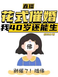 求助这本直播：花式催婚，我40岁还能生小说在哪里可以看完结版