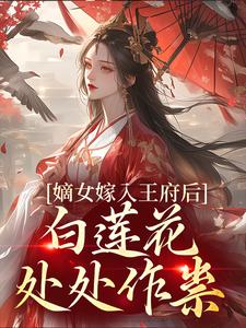 嫡女嫁入王府后，白莲花处处作祟小说最新章节在哪里可以免费看