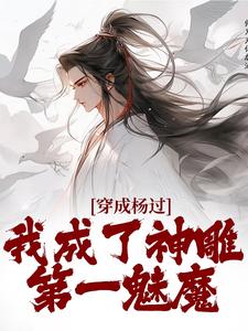 穿成杨过，我成了神雕第一魅魔精彩章节阅读(杨过黄蓉)免费阅读大结局