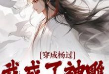 穿成杨过,我成了神雕第一魅魔(杨过黄蓉)完结版免费阅读-小智文学