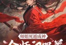 求助这本师姐死遁成神，全师门哭着殉葬小说在哪里可以看完结版-小智文学