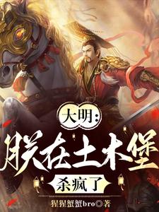 精彩章节阅读大明：朕在土木堡杀疯了(朱祁镇)免费小说在线看
