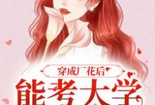 小说穿成厂花后，能考大学能下厂（顾小曼谢云舟）最新章节在哪看-小智文学