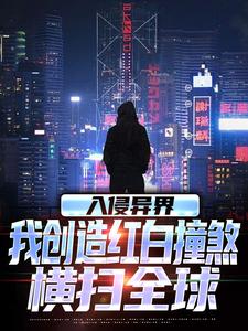 入侵异界，我创造红白撞煞横扫全球热门小说(王锋)在线阅读无弹窗