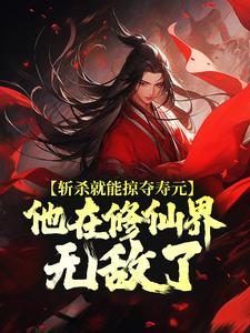 斩杀就能掠夺寿元，他在修仙界无敌了无弹窗杜天乐最新章节列表