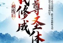 小说被废后，我修成至尊圣体（王腾敏清）最新章节在哪看-小智文学