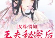 求助这本女尊：得知王夫秘密后，他求我宠爱小说在哪里可以看完结版-小智文学