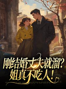 求助这本刚结婚丈夫就溜？姐真不吃人！小说在哪里可以看完结版