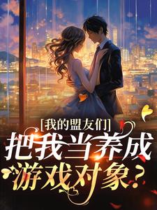 我的盟友们，把我当养成游戏对象？热门小说(云苓迟盛)在线阅读无弹窗