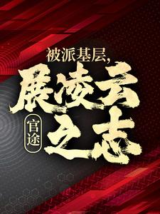 精彩章节阅读官途：被派基层，展凌云之志(楚昊宇)免费小说在线看