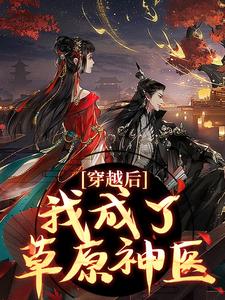 求助这本穿越后，我成了草原神医小说在哪里可以看完结版