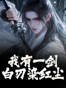 主角是林霄的小说我有一剑，白刃染红尘在哪免费看
