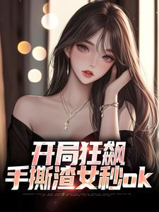 求助这本开局狂飙，手撕渣女秒ok小说在哪里可以看完结版