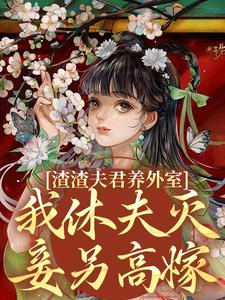 渣渣夫君养外室，我休夫灭妾另高嫁最新章节渣渣夫君养外室，我休夫灭妾另高嫁在线阅读