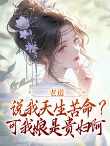 老道说我天生苦命？可我娘是贵妇啊（戚满月乔七）完结版免费阅读