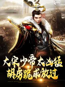 大宋少帝太凶猛，胡虏跪求放过（主角赵昺张世杰）完结版免费阅读