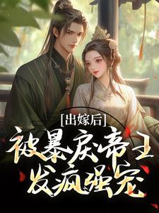 求助这本出嫁后，被暴戾帝王发疯强宠小说在哪里可以看完结版