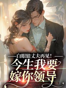 主角是白雅兰傅云峥的小说白眼狼丈夫再见！今生我要嫁你领导在哪免费看