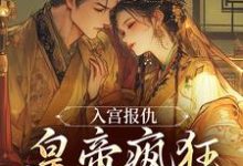 入宫报仇，皇帝疯狂求怜爱（凤九颜萧煜）全章小说阅读-小智文学