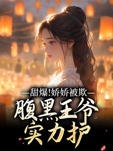 甜爆！娇娇被欺，腹黑王爷实力护苏月瑶最新完结小说，甜爆！娇娇被欺，腹黑王爷实力护全本免费在线阅读