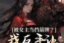 (全文)被女主当挡箭牌？我反手让她被下线裴听月最新完结小说被女主当挡箭牌？我反手让她被下线免费阅读-小智文学