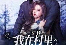 穿书:我在村里有位痴汉老公完整版小说穿书:我在村里有位痴汉老公(季晚晚顾征)全章小说阅读-小智文学