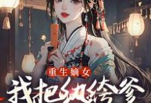 重生嫡女：我把纨绔爹养成皇帝啦宋时欢宋惜颜免费小说重生嫡女：我把纨绔爹养成皇帝啦推荐完结小说-小智文学