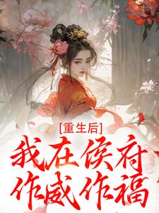 重生后，我在侯府作威作福热门小说排行榜重生后，我在侯府作威作福江杳谢元祁免费小说全本