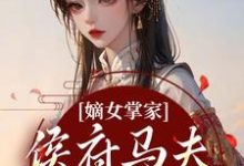 (全文)嫡女掌家：侯府马夫不简单热门小说排行榜，嫡女掌家：侯府马夫不简单周重云宁舒蕴全章小说阅读-小智文学