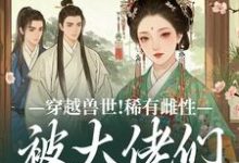 穿越兽世！稀有雌性被大佬们跪地求宠望初漠夏免费小说穿越兽世！稀有雌性被大佬们跪地求宠推荐完结小说-小智文学