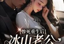(全文)惨死重生后,冰山老公变疯批了姜婳裴湛小说推荐,惨死重生后,冰山老公变疯批了全章小说阅读-小智文学