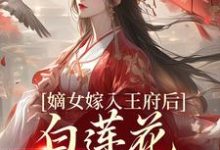 嫡女嫁入王府后，白莲花处处作祟姜雪笙免费小说嫡女嫁入王府后，白莲花处处作祟推荐完结小说-小智文学