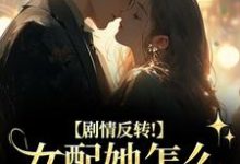 明酌谢汜剧情反转！女配她怎么被所有人宠？全本免费在线阅读-小智文学