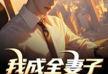 我成全妻子和白月光后，她后悔了推荐完结小说，我成全妻子和白月光后，她后悔了顾乘风柳青栀免费小说全本-小智文学