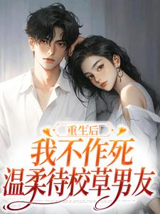 重生后，我不作死，温柔待校草男友（姜许陆执）小说推荐重生后，我不作死，温柔待校草男友全章小说阅读