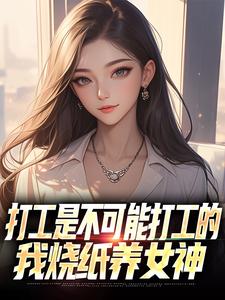 打工是不可能打工的，我烧纸养女神苏阳顾清雅完结小说推荐，打工是不可能打工的，我烧纸养女神全章小说阅读