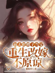 (全文)前夫把嫂子当宝，重生改嫁不原谅夏晚晴最新完结小说前夫把嫂子当宝，重生改嫁不原谅免费小说全本
