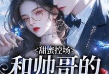 甜蜜控场：和帅哥的爱情剧本完整版小说，甜蜜控场：和帅哥的爱情剧本徐一野夏芝全章小说阅读-小智文学