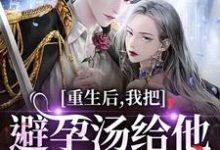 (全文)重生后,我把避孕汤给他白月光喝(江臣林见雪)试读更新章节重生后,我把避孕汤给他白月光喝免费小说-小智文学