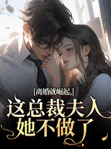 离婚就崛起，这总裁夫人她不做了苏心瑶南羽陌最新完结小说，离婚就崛起，这总裁夫人她不做了全本免费在线阅读