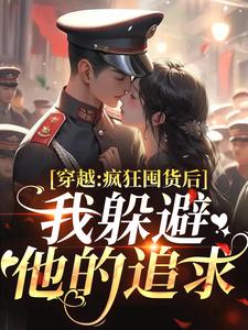 穿越：疯狂囤货后我躲避他的追求姜栀陆瑾年免费小说穿越：疯狂囤货后我躲避他的追求推荐完结小说