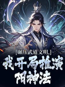 碾压武道文明，我开局推演阳神法楚阳热门小说排行榜碾压武道文明，我开局推演阳神法免费小说