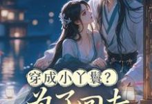 (全文)穿成小丫鬟?为了回去我撞树拼了(李娇娇周煜堂)全本书籍阅读穿成小丫鬟?为了回去我撞树拼了免费小说全本-小智文学