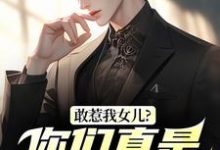 (全文)敢惹我女儿?你们真是找死完结小说推荐秦战全本书籍阅读-小智文学